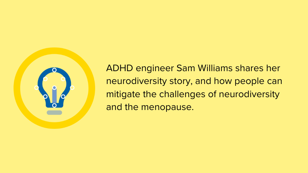 ADHD engineer Sam Williams shares her neurodiversity story, and how people can mitigate the challenges of neurodiversity and the menopause.