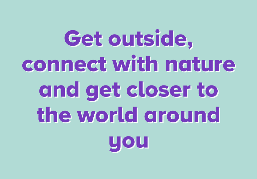 Get outside, connect with nature and get closer to the world around you